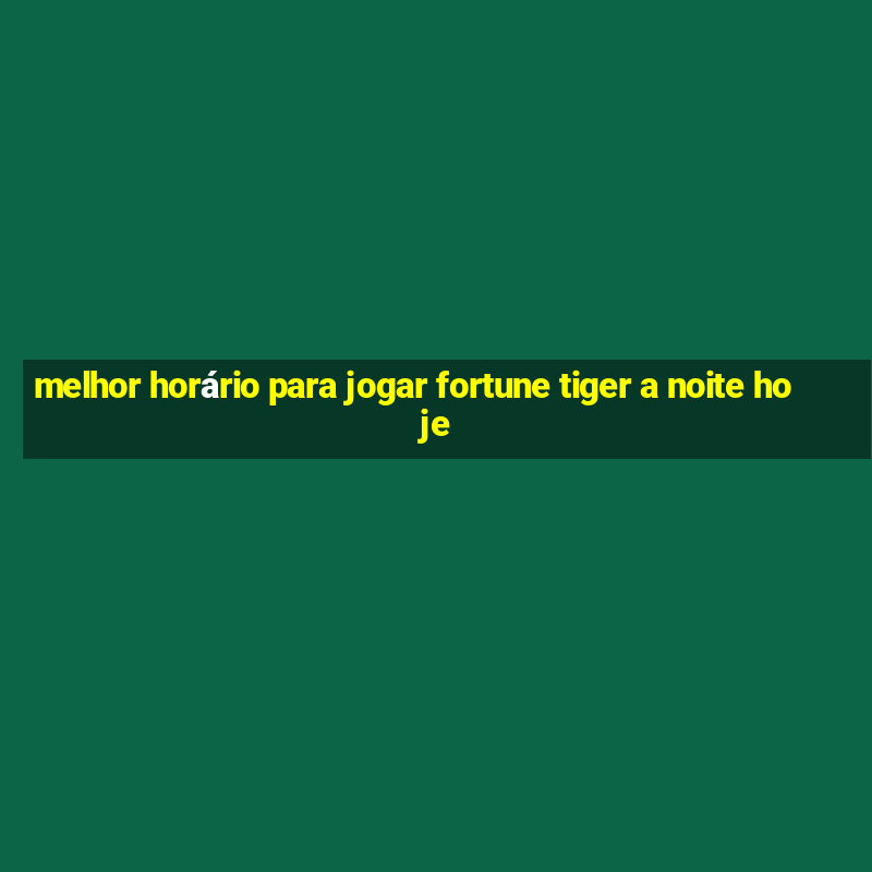 melhor horário para jogar fortune tiger a noite hoje