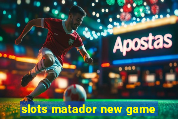 slots matador new game