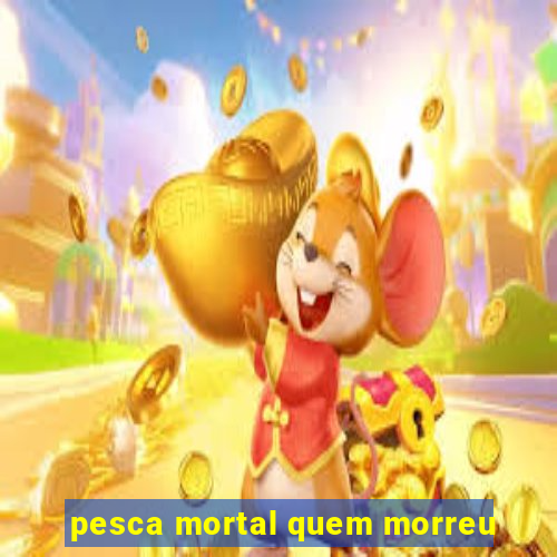 pesca mortal quem morreu