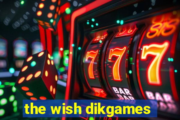 the wish dikgames