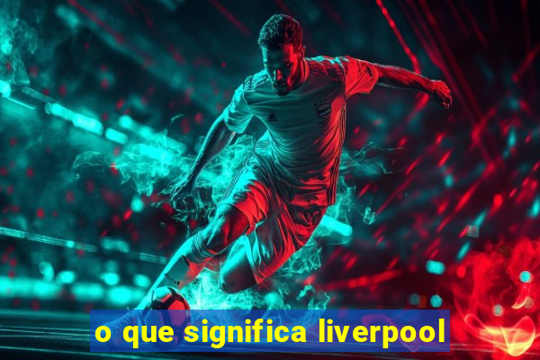 o que significa liverpool