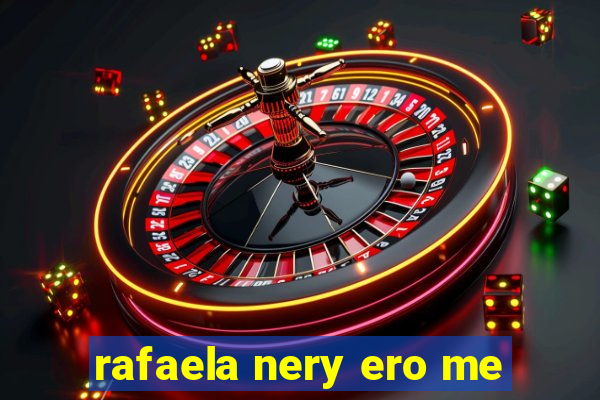 rafaela nery ero me