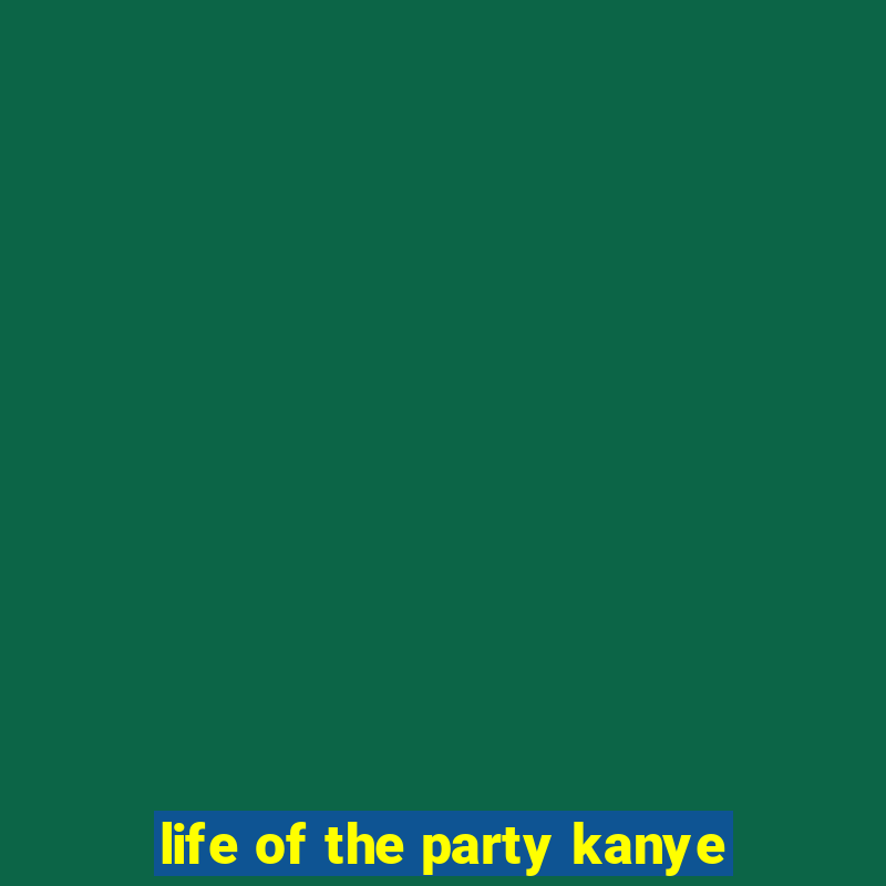 life of the party kanye