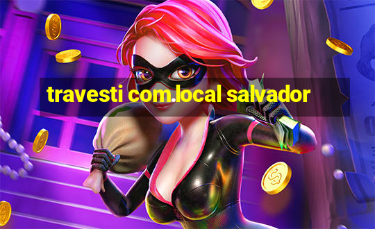 travesti com.local salvador