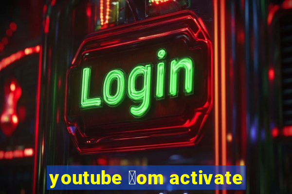 youtube 莽om activate