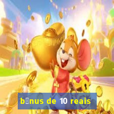 b么nus de 10 reais