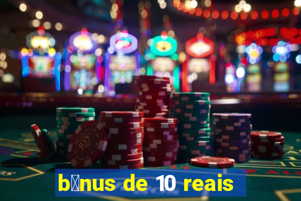 b么nus de 10 reais