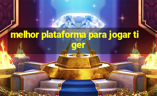 melhor plataforma para jogar tiger