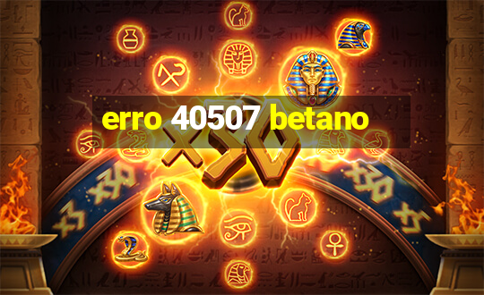 erro 40507 betano