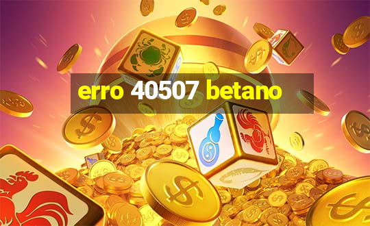 erro 40507 betano