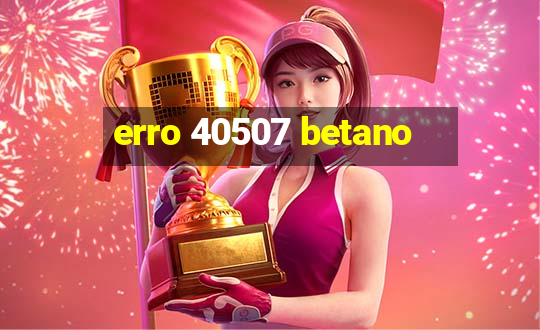 erro 40507 betano