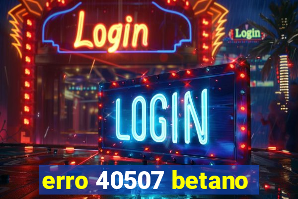 erro 40507 betano