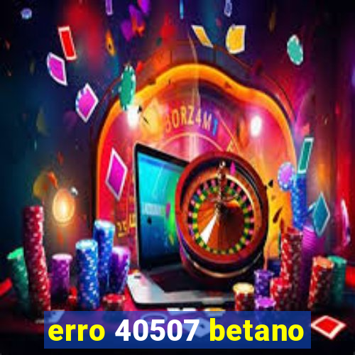 erro 40507 betano