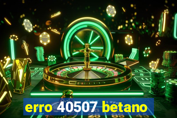 erro 40507 betano