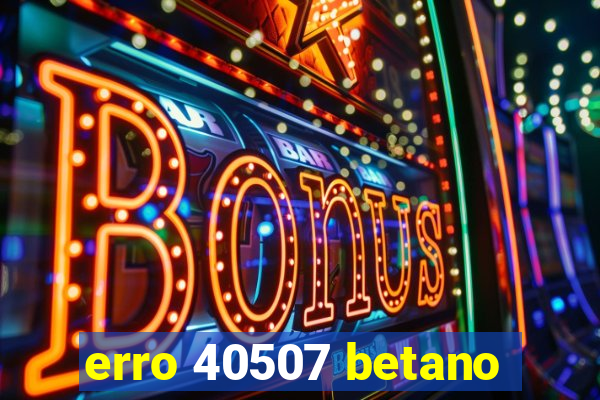 erro 40507 betano