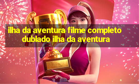 ilha da aventura filme completo dublado ilha da aventura