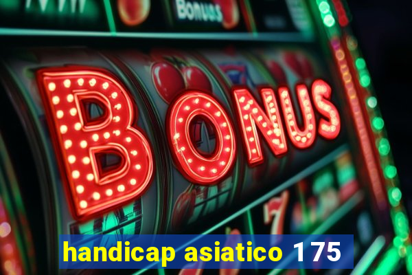 handicap asiatico 1 75