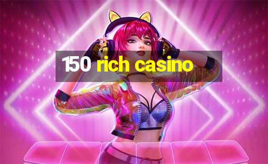 150 rich casino