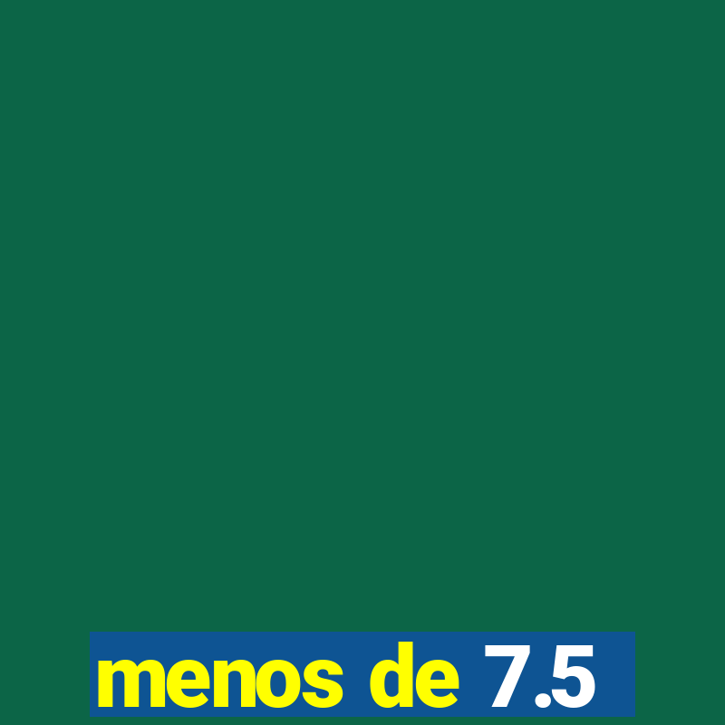 menos de 7.5