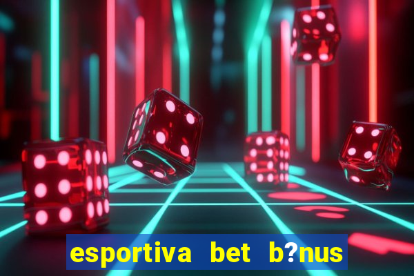 esportiva bet b?nus de cadastro