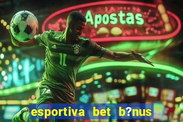 esportiva bet b?nus de cadastro