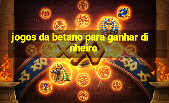 jogos da betano para ganhar dinheiro