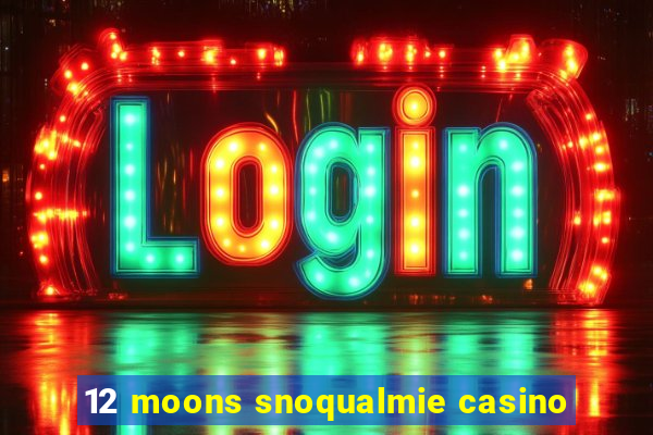 12 moons snoqualmie casino