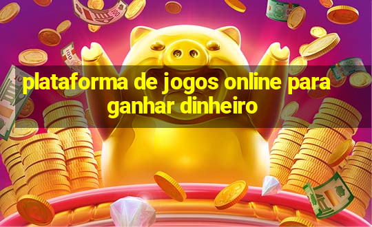 plataforma de jogos online para ganhar dinheiro