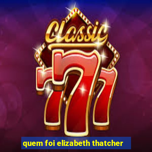 quem foi elizabeth thatcher