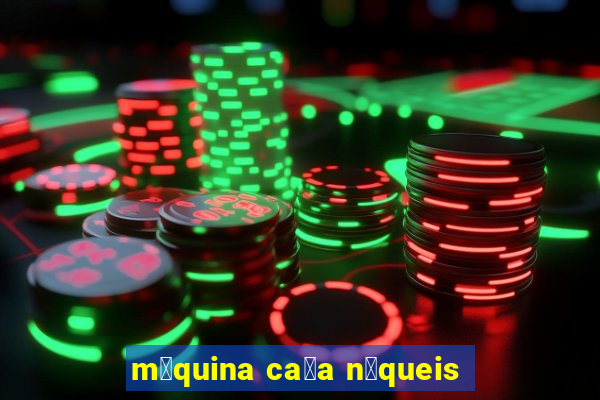 m谩quina ca莽a n铆queis