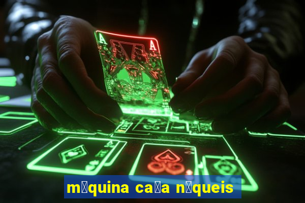 m谩quina ca莽a n铆queis