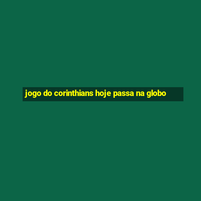 jogo do corinthians hoje passa na globo