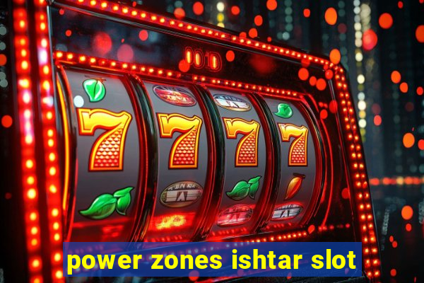 power zones ishtar slot