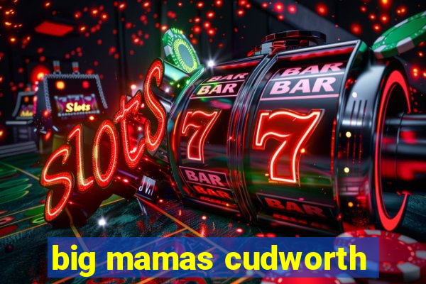 big mamas cudworth