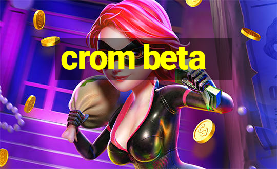 crom beta