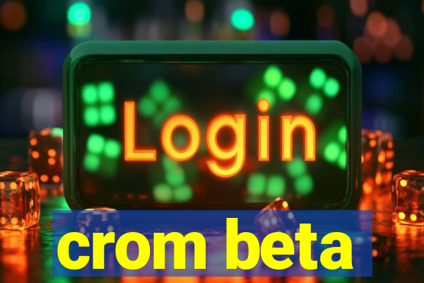 crom beta