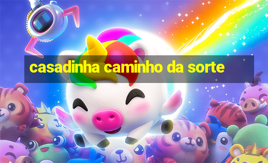 casadinha caminho da sorte