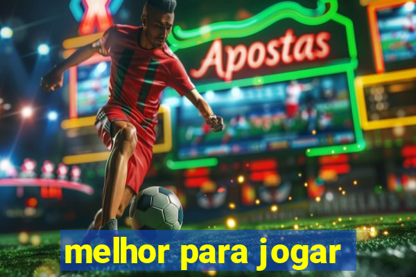 melhor para jogar