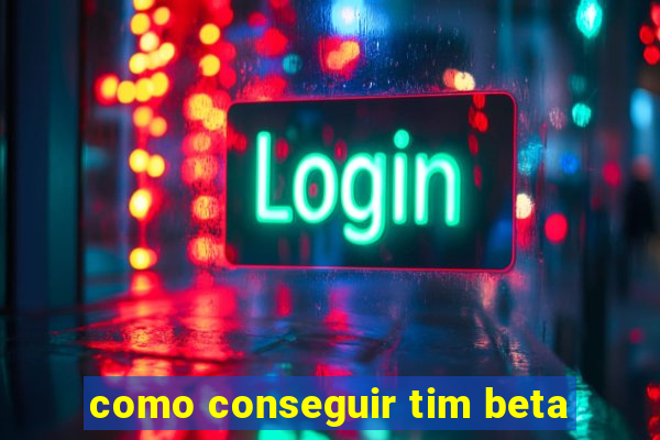 como conseguir tim beta