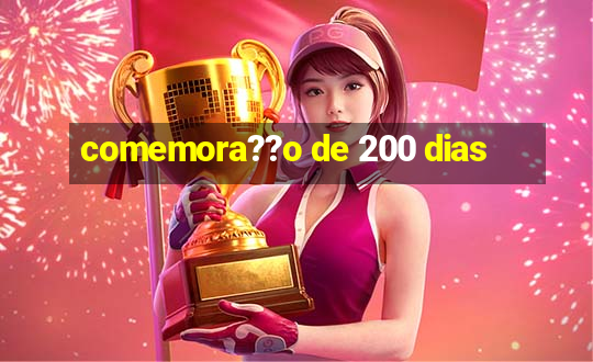 comemora??o de 200 dias