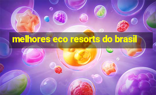 melhores eco resorts do brasil