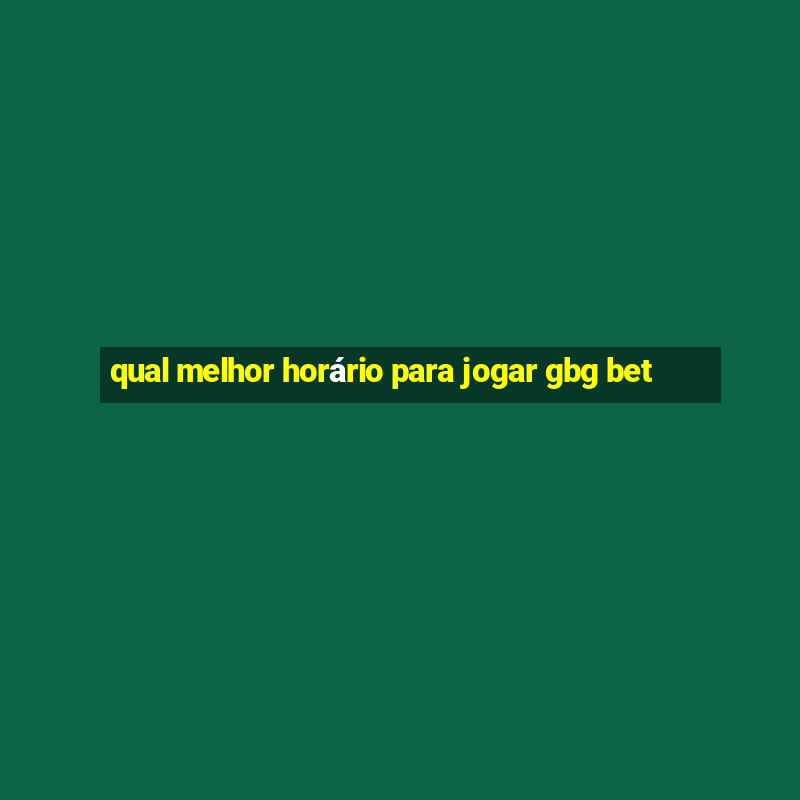 qual melhor horário para jogar gbg bet