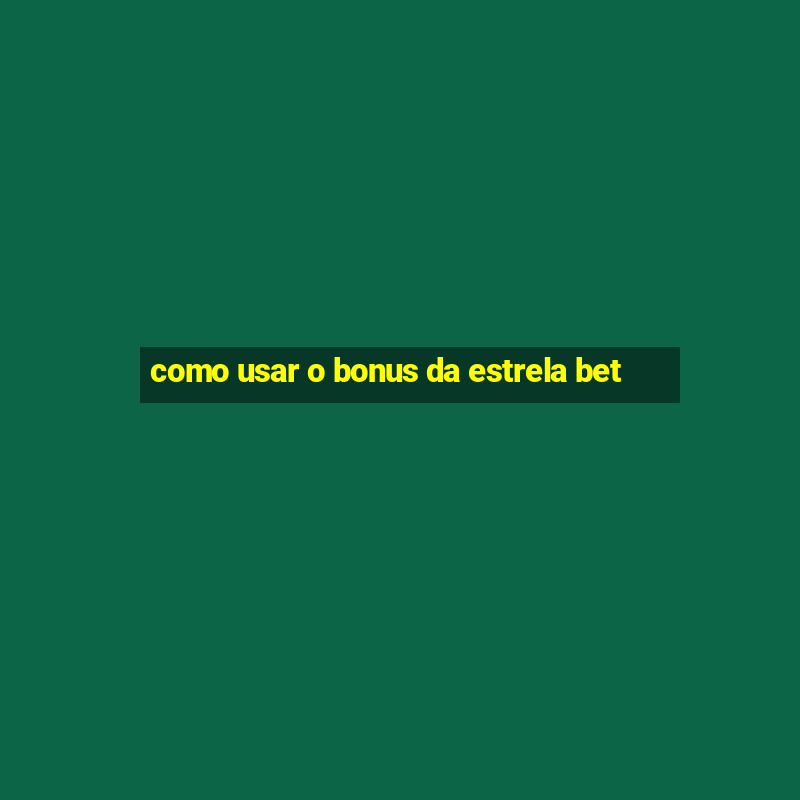 como usar o bonus da estrela bet