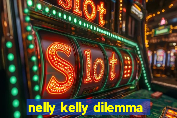 nelly kelly dilemma