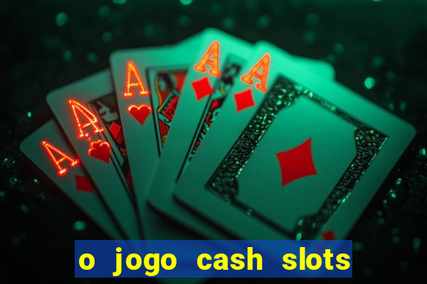 o jogo cash slots paga mesmo