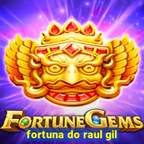 fortuna do raul gil