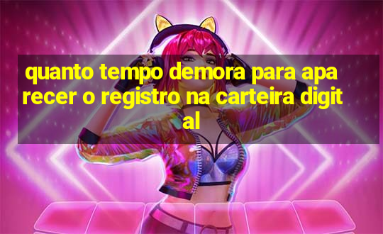 quanto tempo demora para aparecer o registro na carteira digital