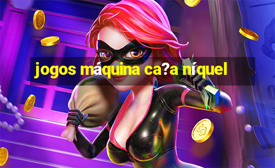 jogos máquina ca?a níquel