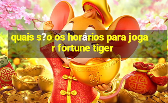 quais s?o os horários para jogar fortune tiger