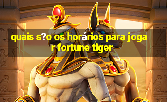 quais s?o os horários para jogar fortune tiger